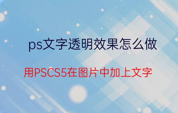 ps文字透明效果怎么做 用PSCS5在图片中加上文字，怎么让文字半透明？